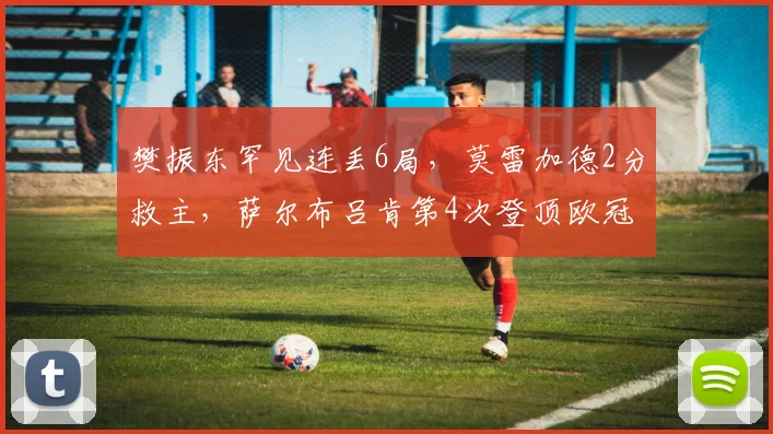 樊振东罕见连丢6局，莫雷加德2分救主，萨尔布吕肯第4次登顶欧冠