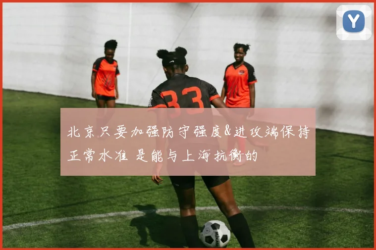 北京只要加强防守强度&进攻端保持正常水准 是能与上海抗衡的