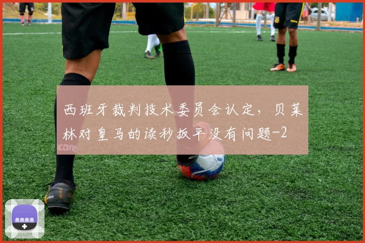 西班牙裁判技术委员会认定，贝莱林对皇马的读秒扳平没有问题