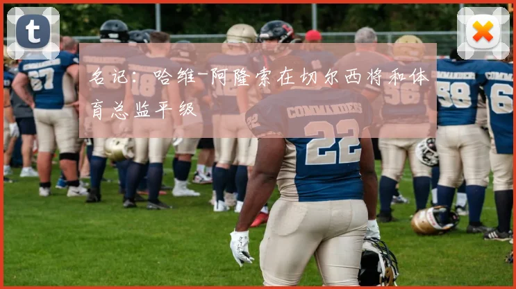 名记：哈维-阿隆索在切尔西将和体育总监平级