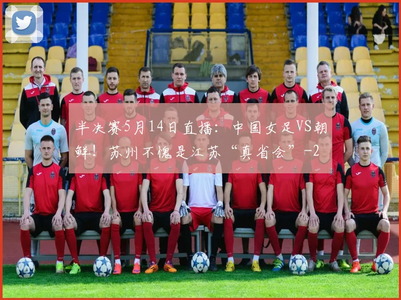 半决赛5月14日直播：中国女足VS朝鲜！苏州不愧是江苏“真省会”