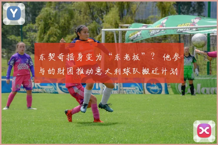 东契奇摇身变为“东老板”？ 他参与的财团推动意大利球队搬迁计划
