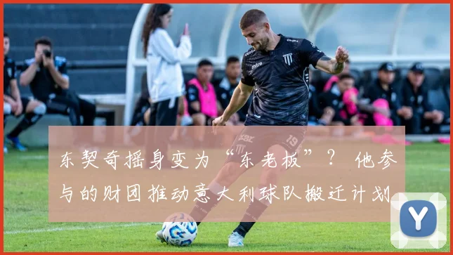 东契奇摇身变为“东老板”？ 他参与的财团推动意大利球队搬迁计划