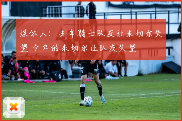 媒体人：去年骑士队友让米切尔失望 今年的米切尔让队友失望