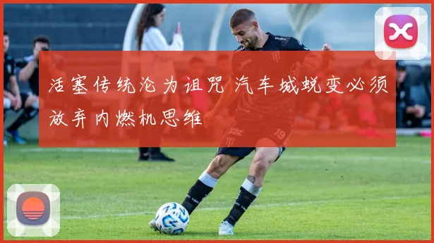 活塞传统沦为诅咒 汽车城蜕变必须放弃内燃机思维