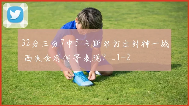 32分三分7中5 卡斯尔打出封神一战 西决会有何等表现？_1
