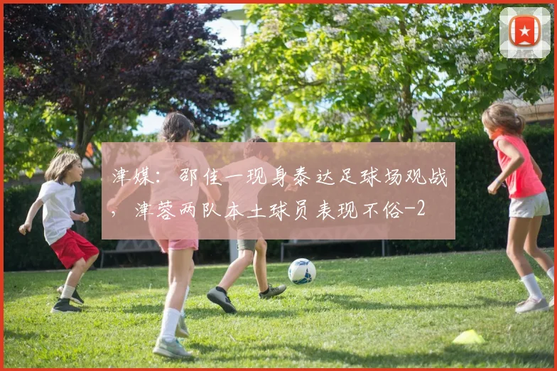 津媒：邵佳一现身泰达足球场观战，津蓉两队本土球员表现不俗