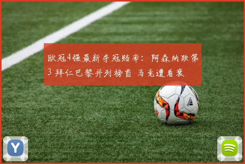 欧冠4强最新夺冠赔率：阿森纳跌第3 拜仁巴黎并列榜首 马竞遭看衰
