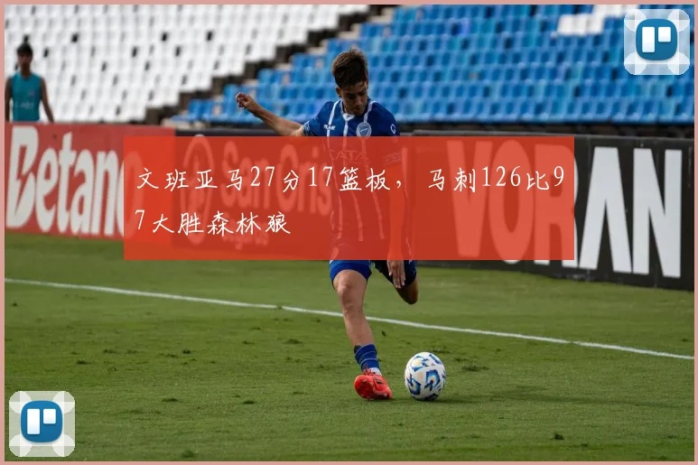 文班亚马27分17篮板，马刺126比97大胜森林狼