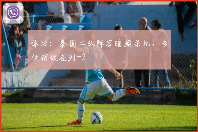 体坛：泰国二队阵容暗藏杀机，多位宿敌在列