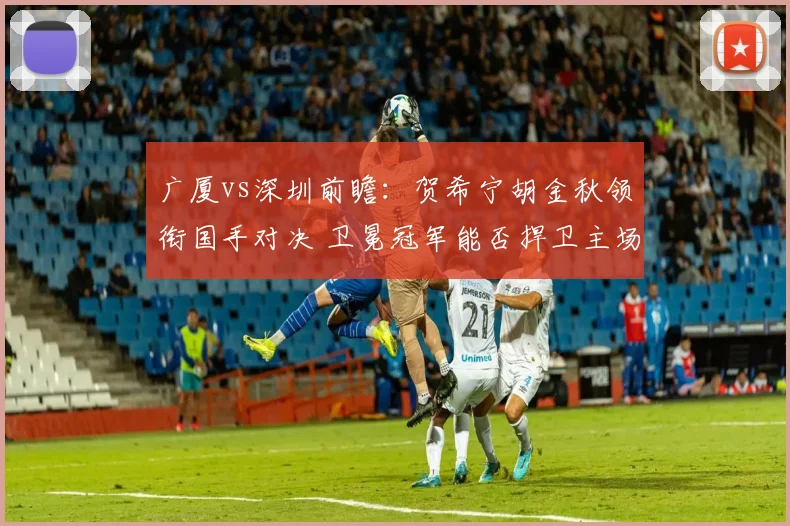 广厦vs深圳前瞻：贺希宁胡金秋领衔国手对决 卫冕冠军能否捍卫主场