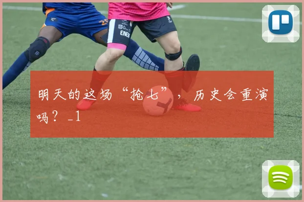 明天的这场“抢七”，历史会重演吗？_1