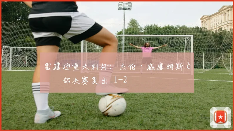 雷霆迎重大利好：杰伦·威廉姆斯西部决赛复出_1