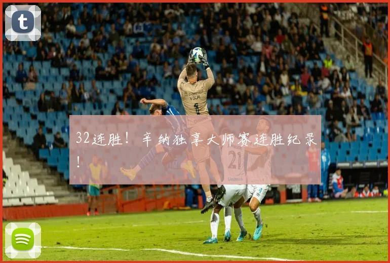 32连胜！辛纳独享大师赛连胜纪录！