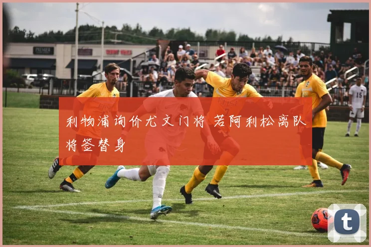 利物浦询价尤文门将 若阿利松离队将签替身