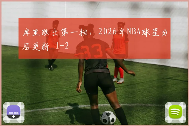 库里跌出第一档，2026年NBA球星分层更新_1