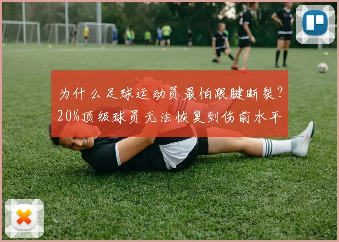 为什么足球运动员最怕跟腱断裂？20%顶级球员无法恢复到伤前水平