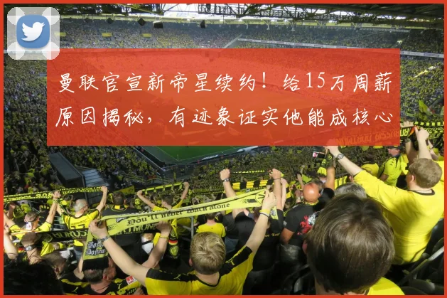 曼联官宣新帝星续约！给15万周薪原因揭秘，有迹象证实他能成核心