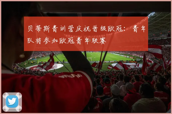 贝蒂斯青训营庆祝晋级欧冠：青年队将参加欧冠青年联赛