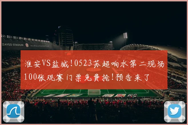 淮安VS盐城!0523苏超响水第二现场100张观赛门票免费抢!预告来了