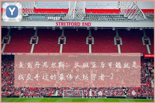 麦克丹尼尔斯：文班亚马可能就是我交手过的最伟大防守者