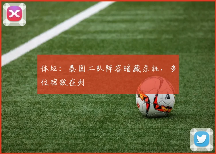 体坛：泰国二队阵容暗藏杀机，多位宿敌在列