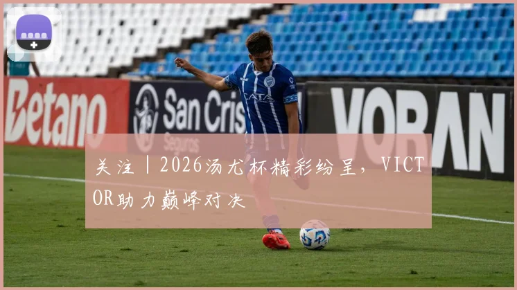 关注｜2026汤尤杯精彩纷呈，VICTOR助力巅峰对决