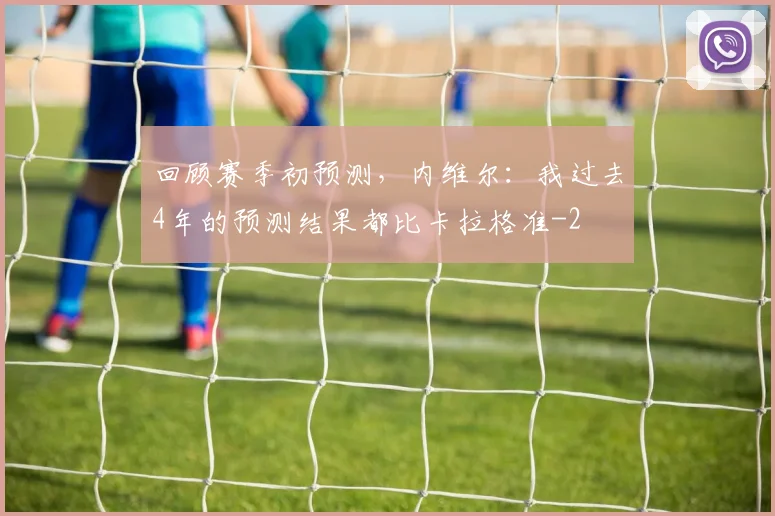 回顾赛季初预测，内维尔：我过去4年的预测结果都比卡拉格准