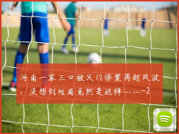 河南一家三口被灭门惨案再起风波，没想到结局竟然是这样……